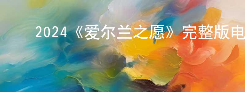 ﻿2024《爱尔兰之愿》完整版电影/在线观看/百度云-美剧天堂 ﻿陈圣金的blog
